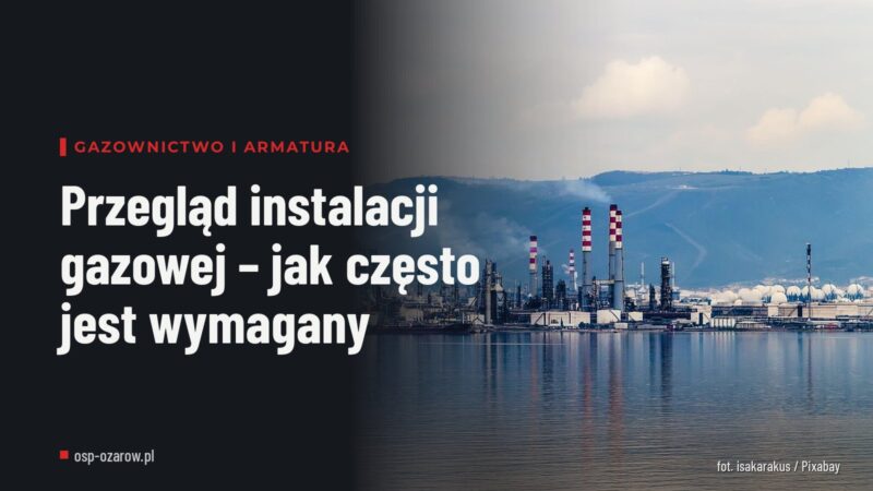 Przegląd instalacji gazowej – jak często jest wymagany